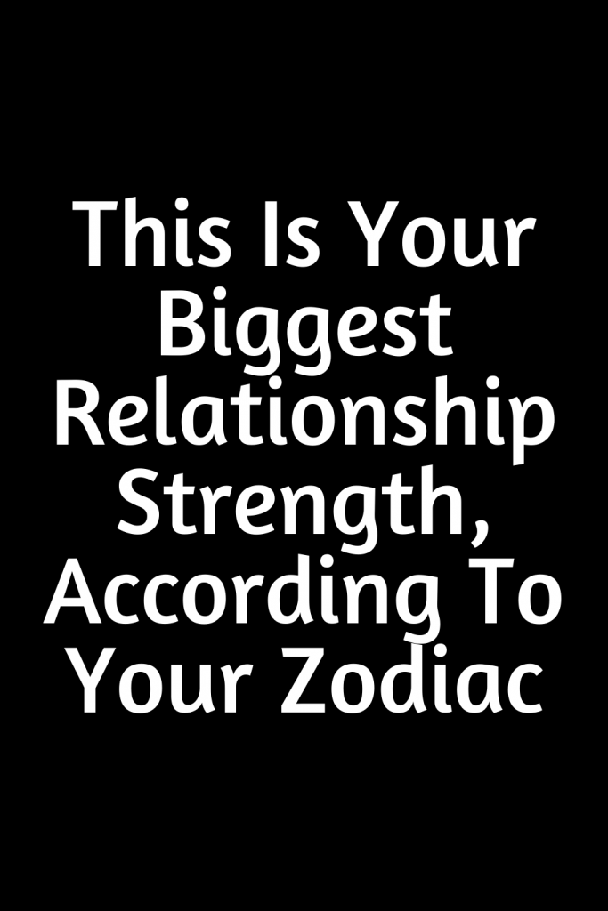 This Is Your Biggest Relationship Strength, According To Your Zodiac ...