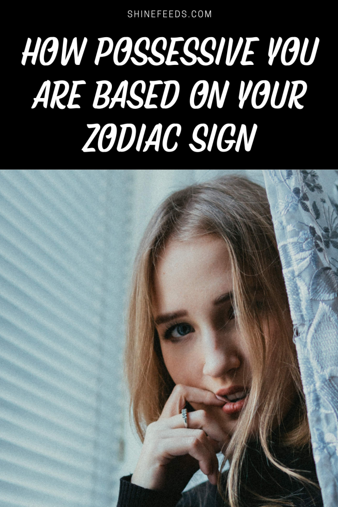 HOW POSSESSIVE YOU ARE BASED ON YOUR ZODIAC SIGN – ShineFeeds