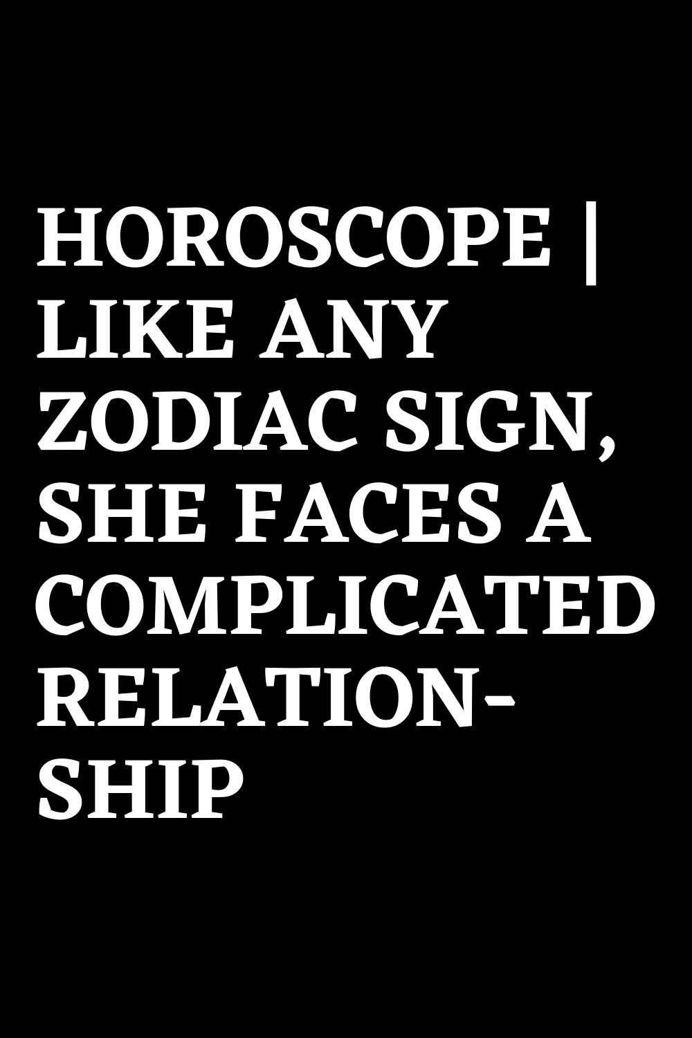 HOROSCOPE | LIKE ANY ZODIAC SIGN, SHE FACES A COMPLICATED RELATIONSHIP ...