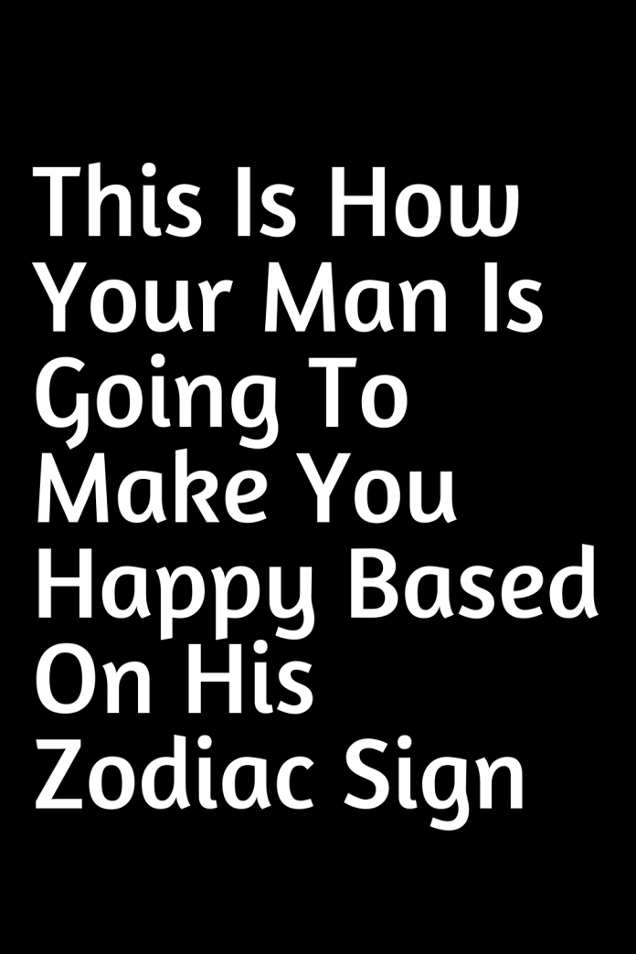 This Is How Your Man Is Going To Make You Happy Based On His Zodiac Sign Shinefeeds