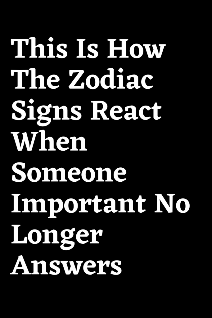 This Is How The Zodiac Signs React When Someone Important No Longer ...