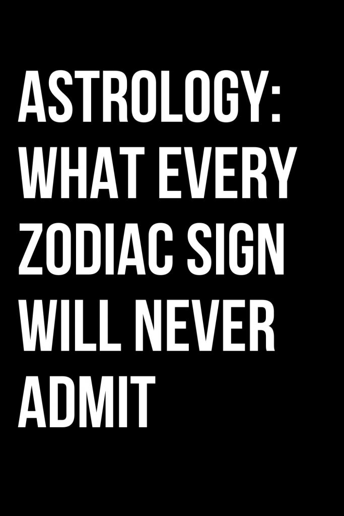 ASTROLOGY: WHAT EVERY ZODIAC SIGN WILL NEVER ADMIT – ShineFeeds