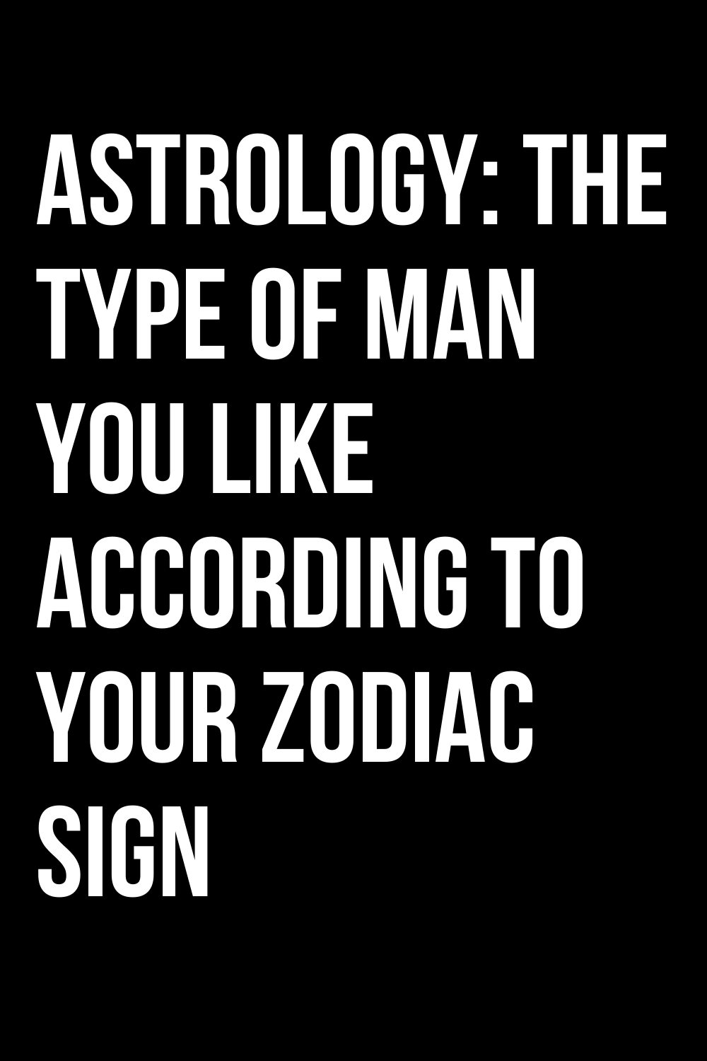 ASTROLOGY: THE TYPE OF MAN YOU LIKE ACCORDING TO YOUR ZODIAC SIGN ...
