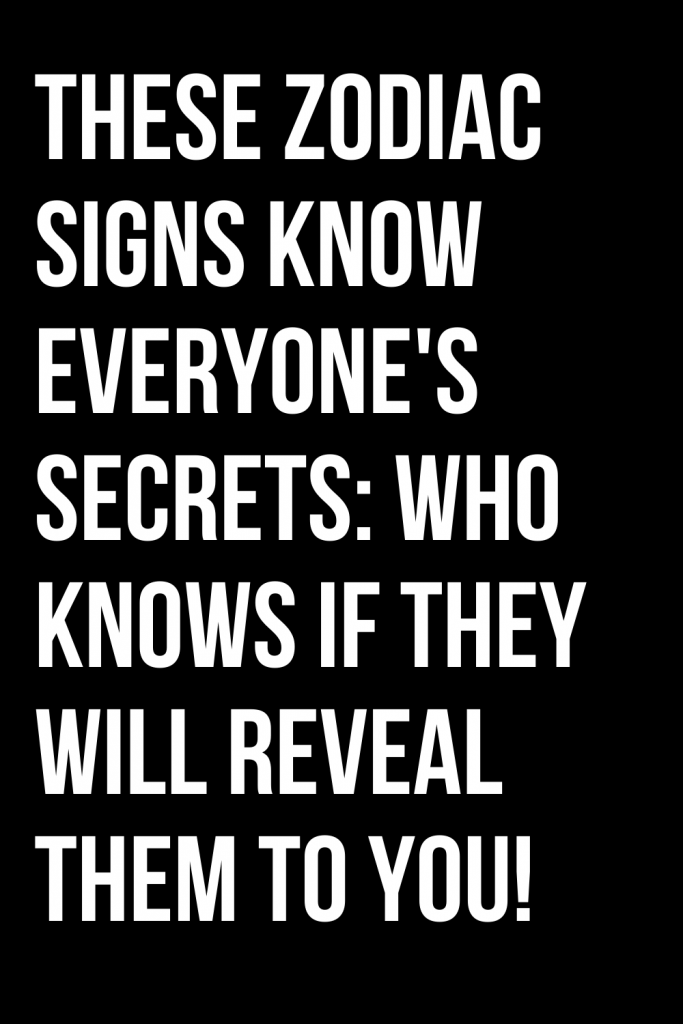THESE ZODIAC SIGNS KNOW EVERYONE’S SECRETS: WHO KNOWS IF THEY WILL ...