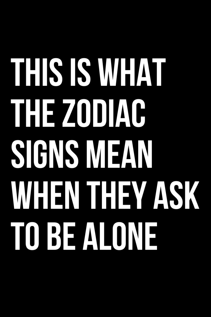 THIS IS WHAT THE ZODIAC SIGNS MEAN WHEN THEY ASK TO BE ALONE | ShineFeeds