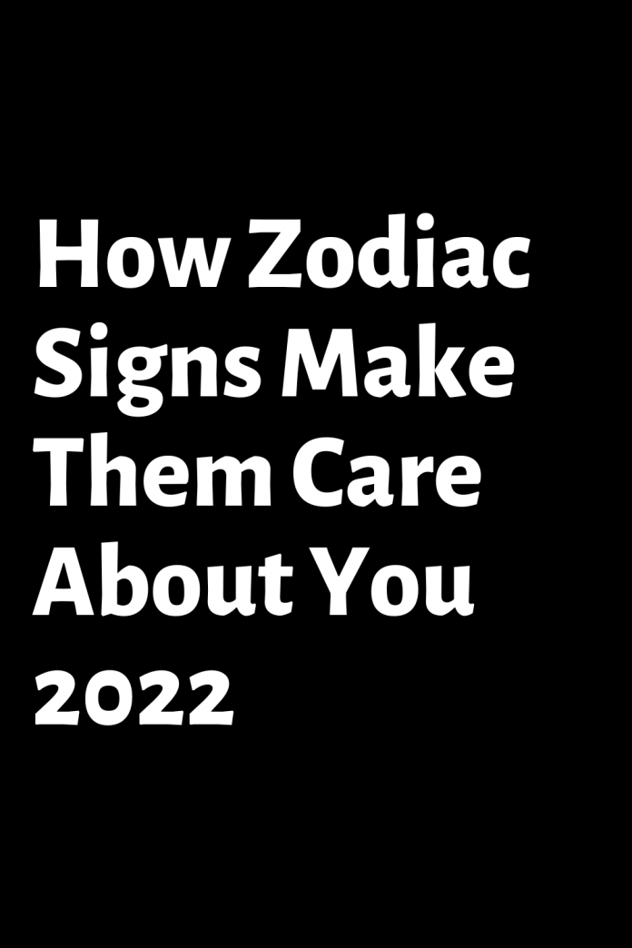 How Zodiac Signs Make Them Care About You 2022 – ShineFeeds