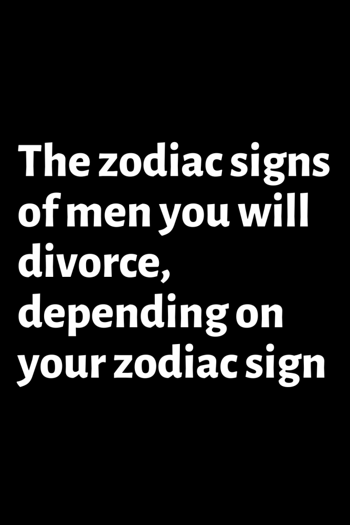 The zodiac signs of men you will divorce, depending on your zodiac sign ...