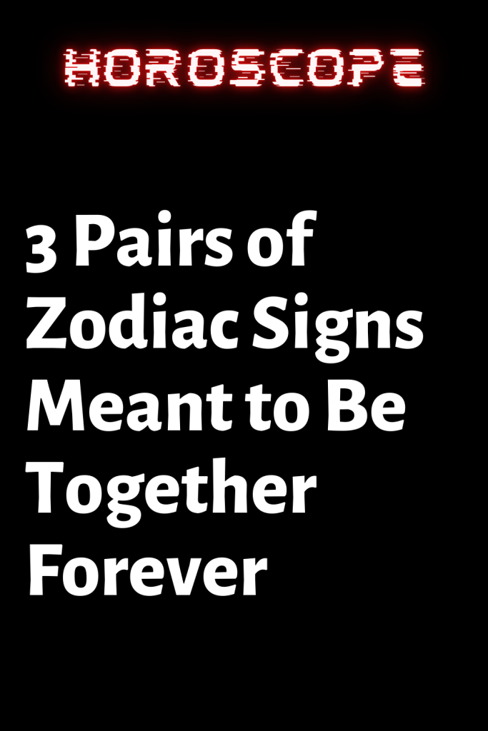 3 Pairs of Zodiac Signs Meant to Be Together Forever – ShineFeeds